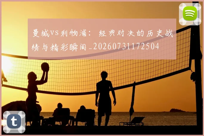 曼城vs利物浦：经典对决的历史战绩与精彩瞬间_20260731172504