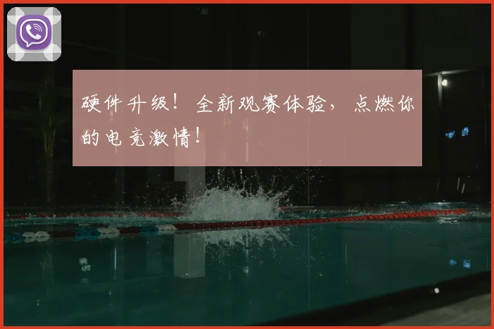 硬件升级！全新观赛体验，点燃你的电竞激情！