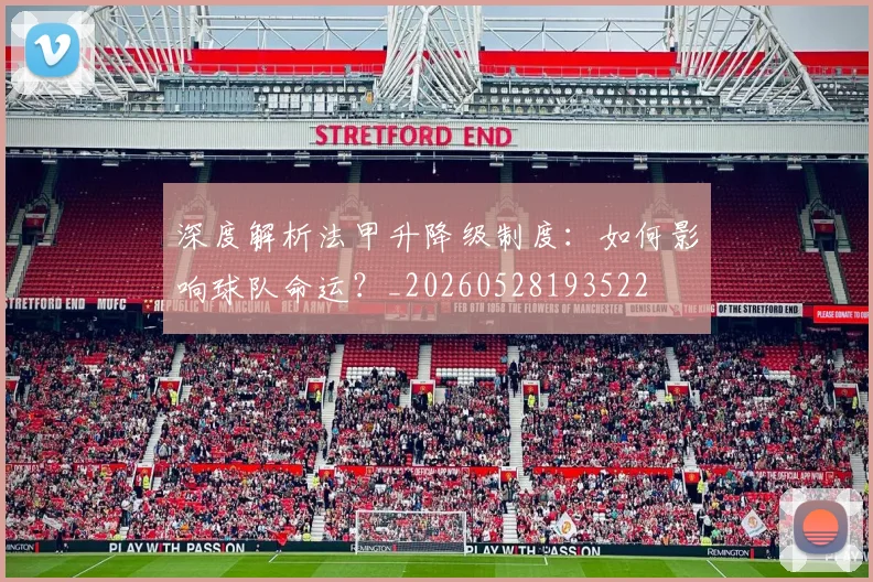 深度解析法甲升降级制度:如何影响球队命运?_20260528193522