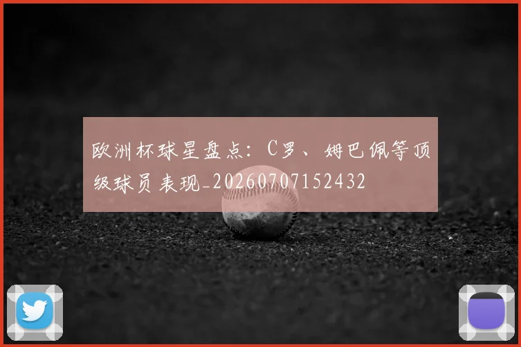 欧洲杯球星盘点：C罗、姆巴佩等顶级球员表现_20260707152432