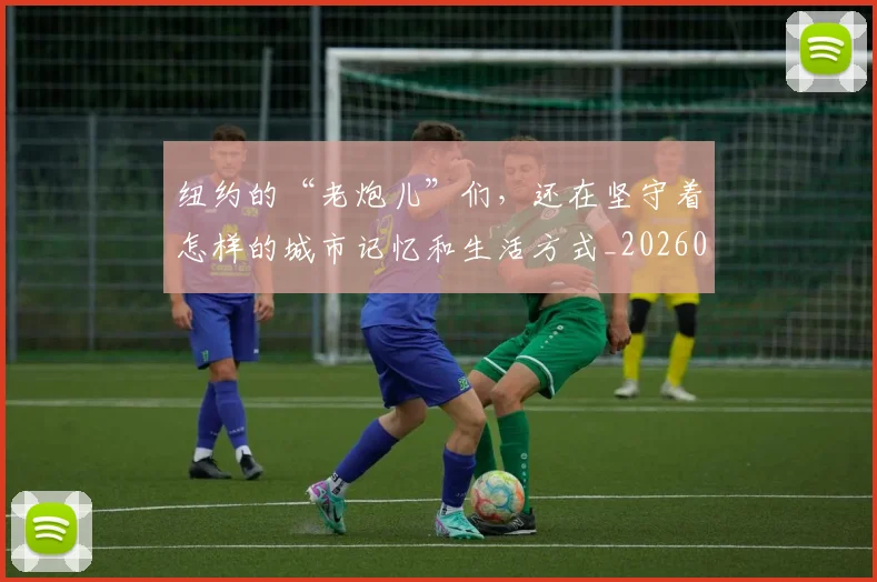 纽约的“老炮儿”们,还在坚守着怎样的城市记忆和生活方式_20260708201139_20260803142426
