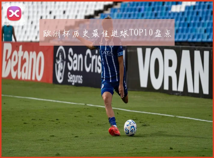 欧洲杯历史最佳进球TOP10盘点