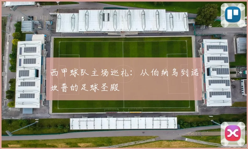 西甲球队主场巡礼:从伯纳乌到诺坎普的足球圣殿