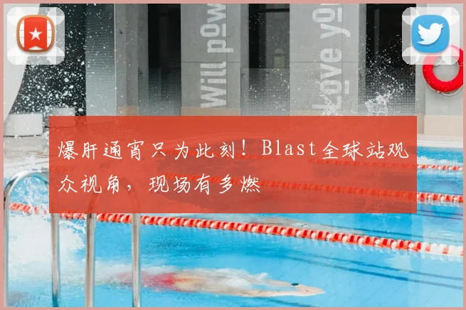 爆肝通宵只为此刻!Blast全球站观众视角,现场有多燃
