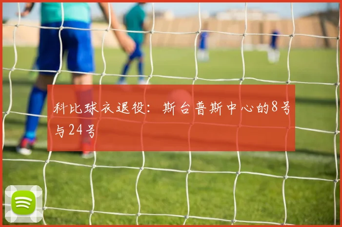 科比球衣退役：斯台普斯中心的8号与24号