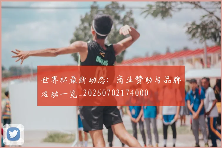 世界杯最新动态：商业赞助与品牌活动一览_20260702174000