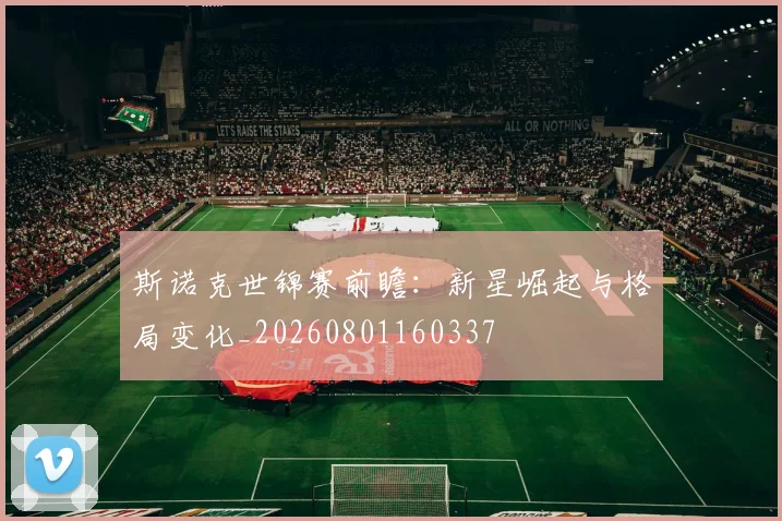 斯诺克世锦赛前瞻：新星崛起与格局变化_20260801160337