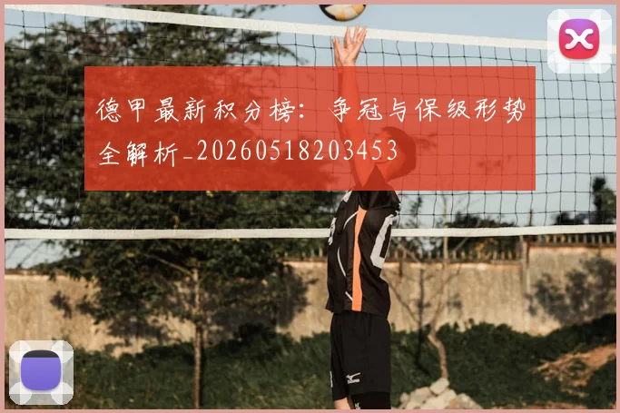 德甲最新积分榜：争冠与保级形势全解析_20260518203453