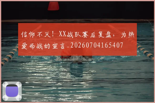 信仰不灭！XX战队赛后复盘，为热爱而战的宣言_20260704165407