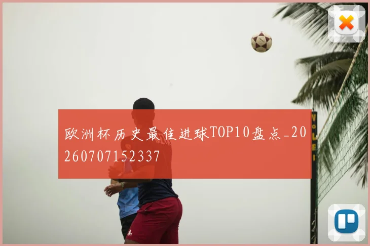 欧洲杯历史最佳进球TOP10盘点_20260707152337