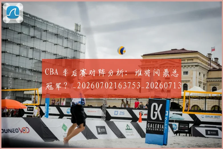 CBA 季后赛对阵分析:谁将问鼎总冠军?_20260702163753_20260713214134