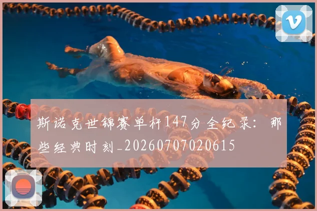 斯诺克世锦赛单杆147分全纪录:那些经典时刻_20260707020615