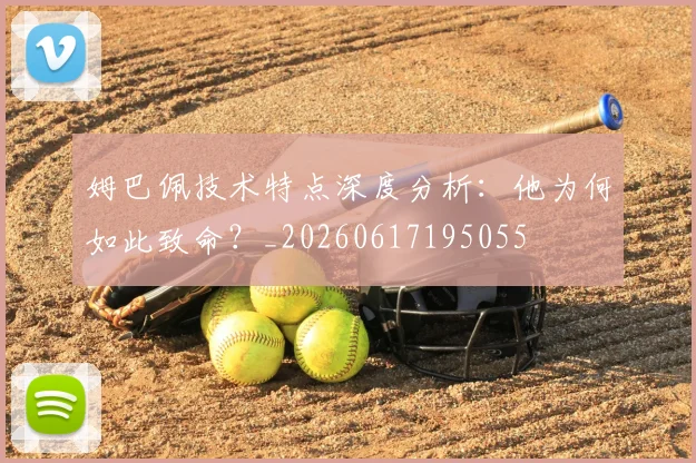 姆巴佩技术特点深度分析：他为何如此致命？_20260617195055