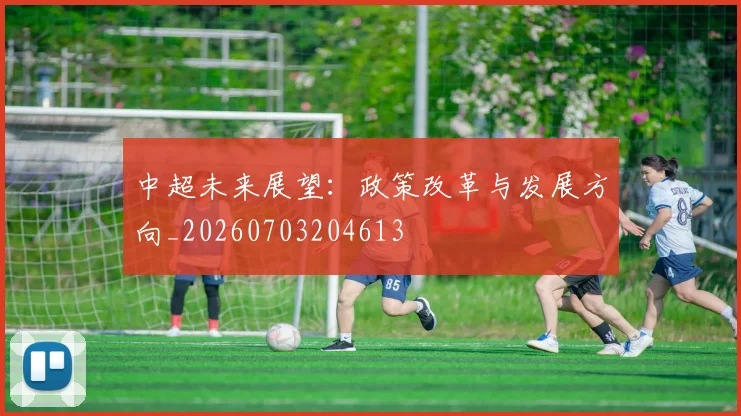 中超未来展望：政策改革与发展方向_20260703204613