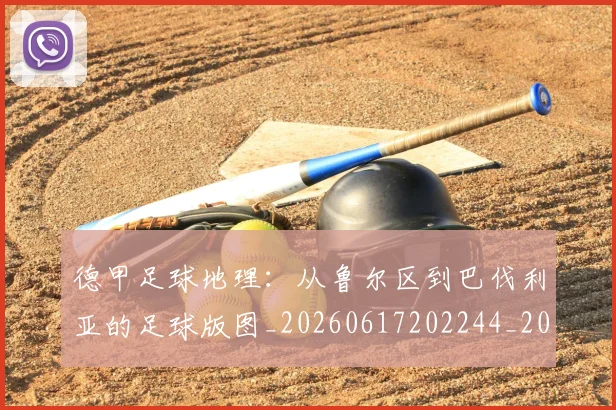 德甲足球地理：从鲁尔区到巴伐利亚的足球版图_20260617202244_20260704173634