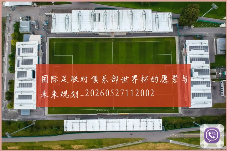 国际足联对俱乐部世界杯的愿景与未来规划_20260527112002