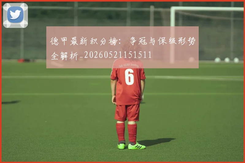 德甲最新积分榜：争冠与保级形势全解析_20260521151511