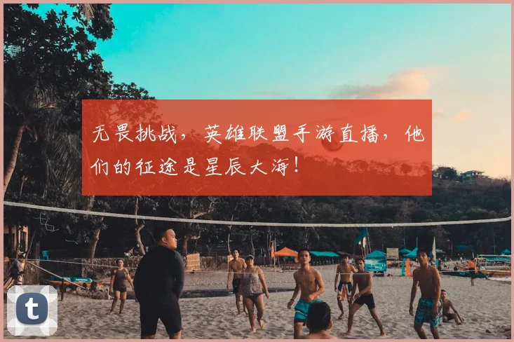无畏挑战，英雄联盟手游直播，他们的征途是星辰大海！