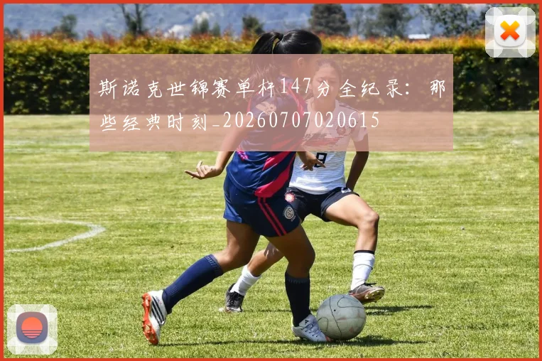斯诺克世锦赛单杆147分全纪录：那些经典时刻_20260707020615