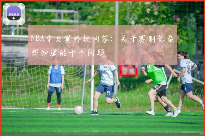 NBA季后赛终极问答：关于赛制你最想知道的十个问题