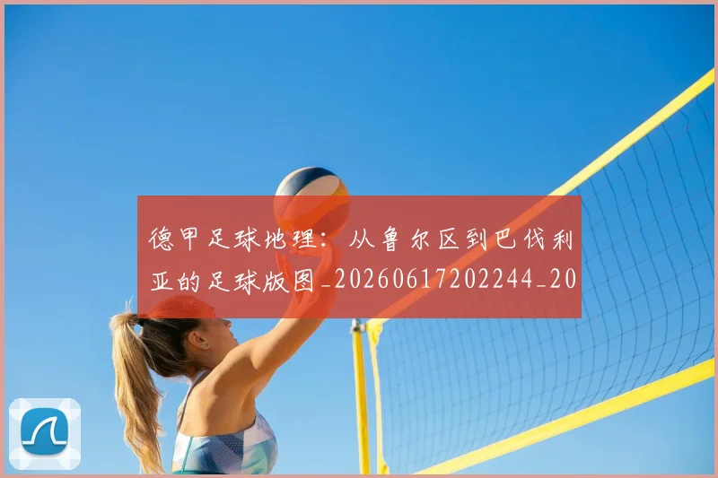 德甲足球地理：从鲁尔区到巴伐利亚的足球版图_20260617202244_20260704173634