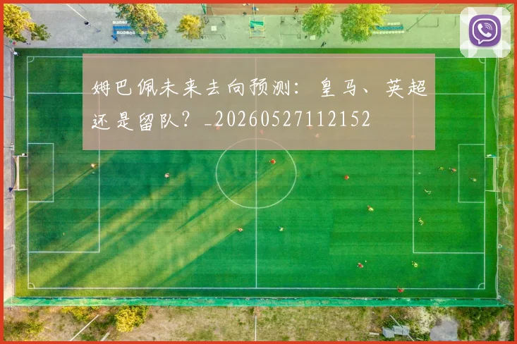 姆巴佩未来去向预测:皇马、英超还是留队?_20260527112152