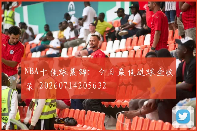 NBA十佳球集锦：今日最佳进球全收录_20260714205632