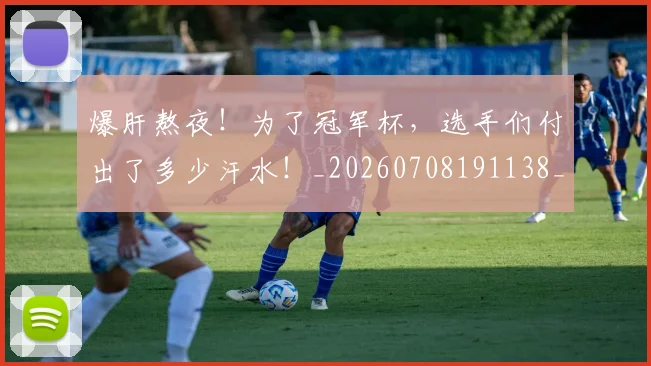 爆肝熬夜！为了冠军杯，选手们付出了多少汗水！_20260708191138_20260802155659