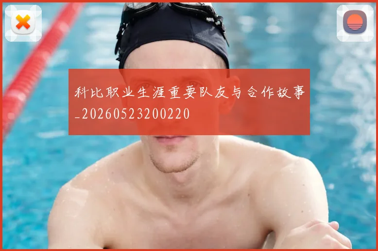 科比职业生涯重要队友与合作故事_20260523200220