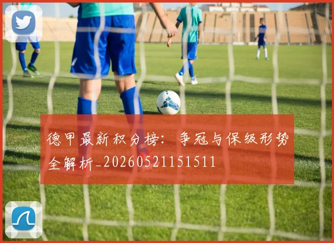 德甲最新积分榜：争冠与保级形势全解析_20260521151511