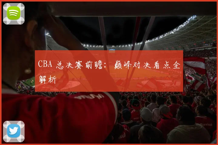 CBA 总决赛前瞻：巅峰对决看点全解析