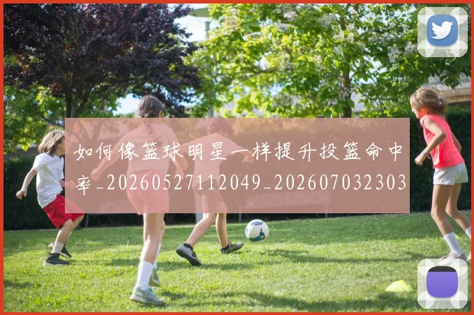 如何像篮球明星一样提升投篮命中率_20260527112049_20260703230351