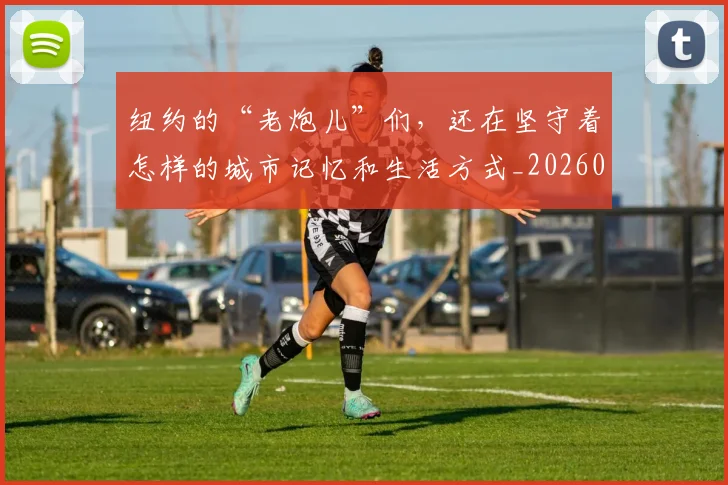 纽约的“老炮儿”们，还在坚守着怎样的城市记忆和生活方式_20260708201139_20260803142426