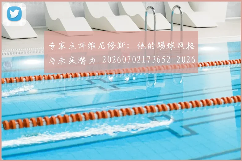 专家点评维尼修斯:他的踢球风格与未来潜力_20260702173652_20260715190231