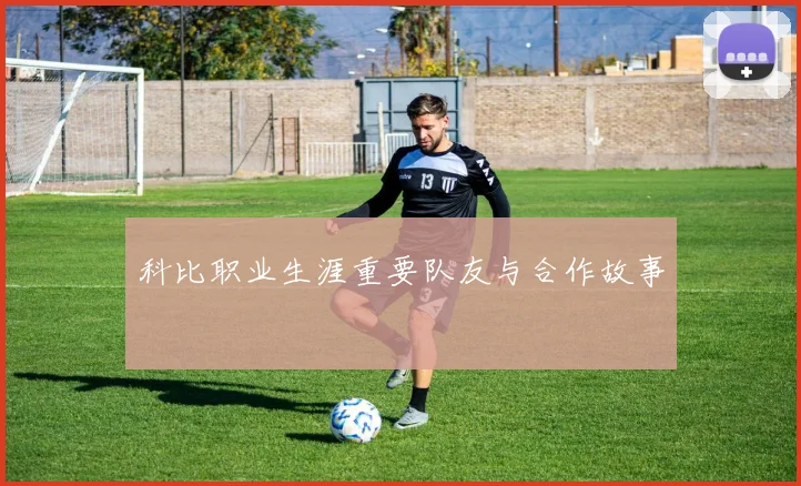 科比职业生涯重要队友与合作故事