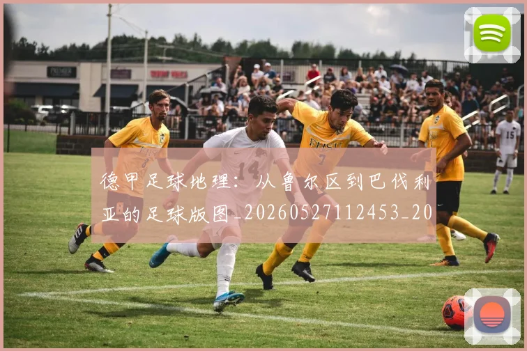 德甲足球地理：从鲁尔区到巴伐利亚的足球版图_20260527112453_20260722162511