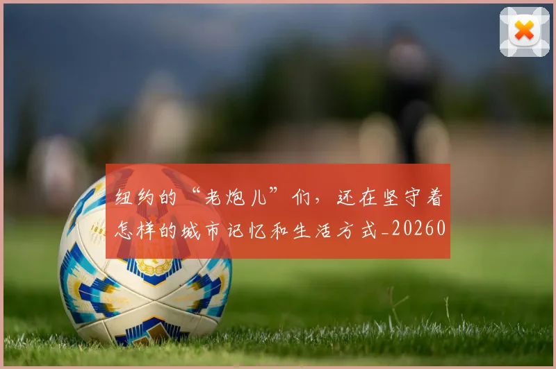纽约的“老炮儿”们，还在坚守着怎样的城市记忆和生活方式_20260803142425