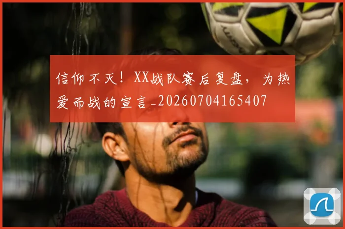 信仰不灭！XX战队赛后复盘，为热爱而战的宣言_20260704165407